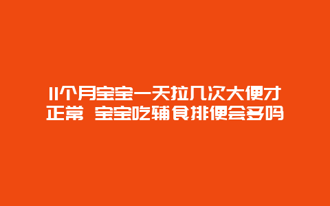 11个月宝宝一天拉几次大便才正常 宝宝吃辅食排便会多吗