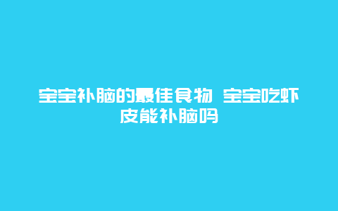 宝宝补脑的最佳食物 宝宝吃虾皮能补脑吗