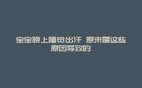 宝宝晚上睡觉出汗 原来是这些原因导致的