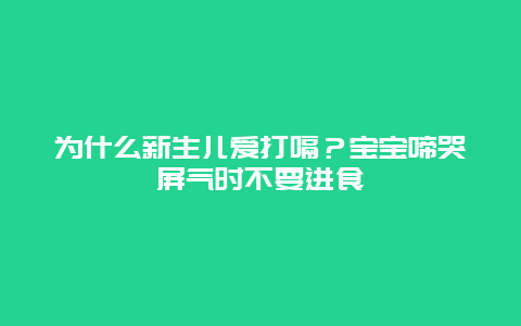 为什么新生儿爱打嗝？宝宝啼哭屏气时不要进食