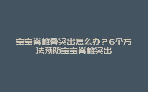 宝宝脊椎骨突出怎么办？6个方法预防宝宝脊椎突出