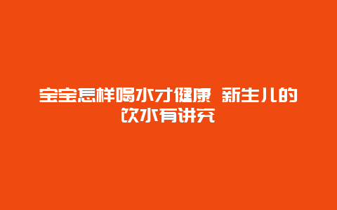 宝宝怎样喝水才健康 新生儿的饮水有讲究