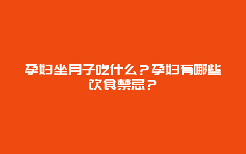 孕妇坐月子吃什么？孕妇有哪些饮食禁忌？