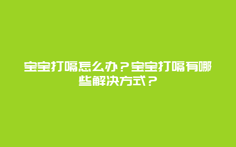 宝宝打嗝怎么办？宝宝打嗝有哪些解决方式？