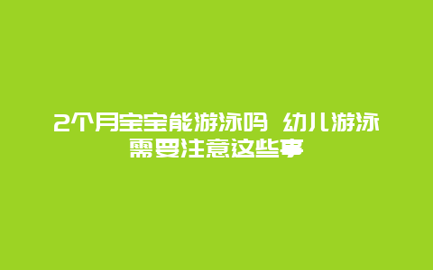 2个月宝宝能游泳吗 幼儿游泳需要注意这些事