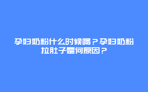 孕妇奶粉什么时候喝？孕妇奶粉拉肚子是何原因？