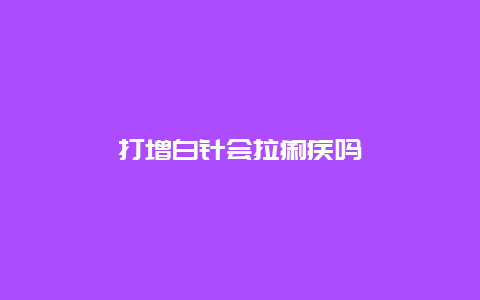 打增白针会拉痢疾吗_http://www.365jiazheng.com_健康护理_第1张