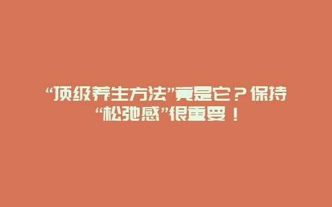 “顶级养生方法”竟是它？保持“松弛感”很重要！