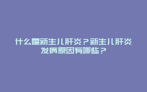 什么是新生儿肝炎？新生儿肝炎发病原因有哪些？