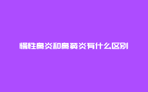 慢性鼻炎和鼻窦炎有什么区别_http://www.365jiazheng.com_健康护理_第1张