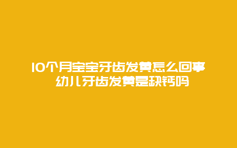 10个月宝宝牙齿发黄怎么回事 幼儿牙齿发黄是缺钙吗