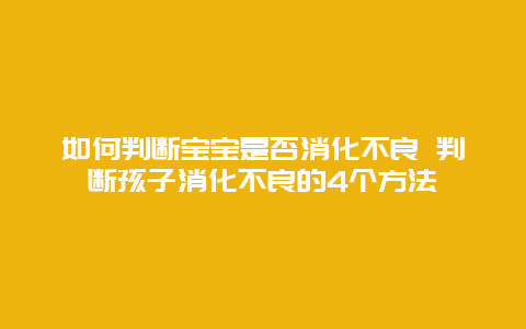 如何判断宝宝是否消化不良 判断孩子消化不良的4个方法