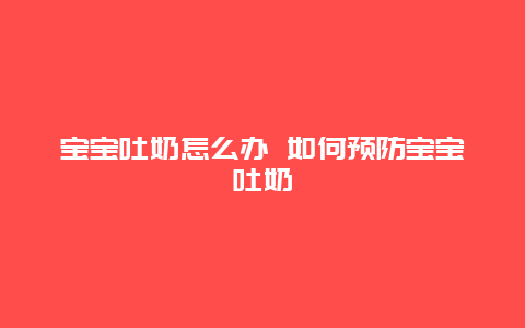 宝宝吐奶怎么办 如何预防宝宝吐奶