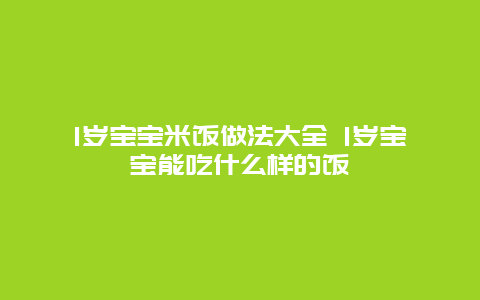 1岁宝宝米饭做法大全 1岁宝宝能吃什么样的饭