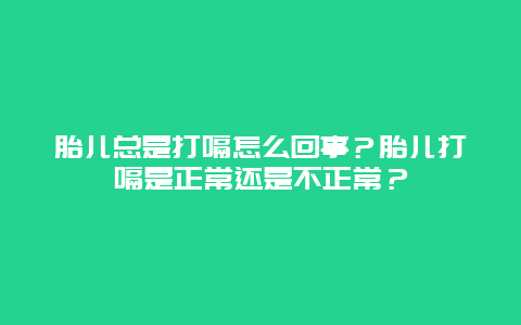 胎儿总是打嗝怎么回事？胎儿打嗝是正常还是不正常？