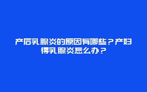 产后乳腺炎的原因有哪些？产妇得乳腺炎怎么办？