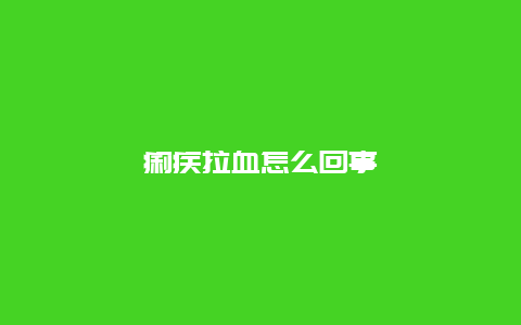 痢疾拉血怎么回事_http://www.365jiazheng.com_健康护理_第1张