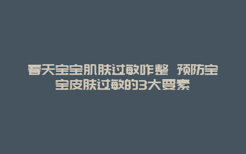 春天宝宝肌肤过敏咋整 预防宝宝皮肤过敏的3大要素