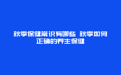 秋季保健常识有哪些 秋季如何正确的养生保健_http://www.365jiazheng.com_健康护理_第1张