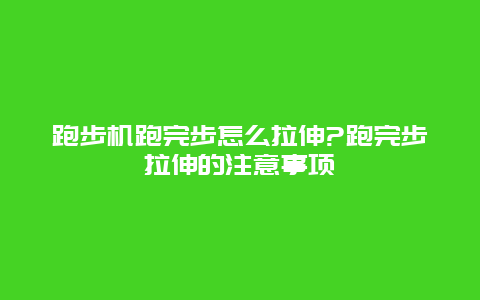 跑步机跑完步怎么拉伸?跑完步拉伸的注意事项_http://www.365jiazheng.com_健康护理_第1张