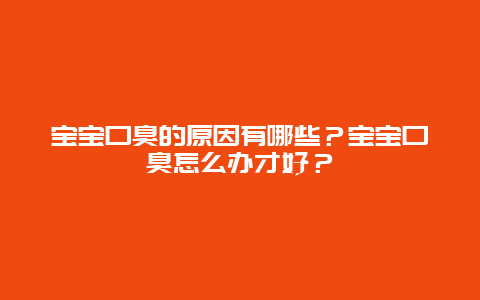 宝宝口臭的原因有哪些？宝宝口臭怎么办才好？