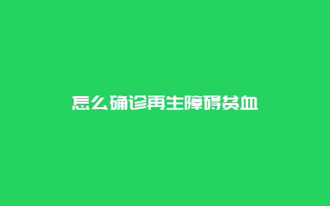 怎么确诊再生障碍贫血_http://www.365jiazheng.com_健康护理_第1张