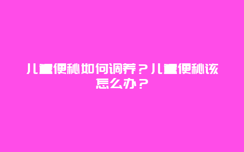 儿童便秘如何调养？儿童便秘该怎么办？