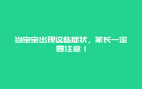 当宝宝出现这些症状，家长一定要注意！