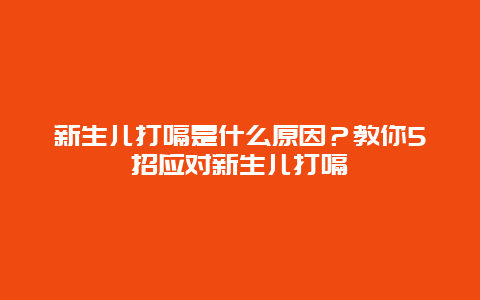 新生儿打嗝是什么原因？教你5招应对新生儿打嗝