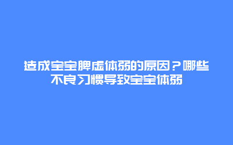 造成宝宝脾虚体弱的原因？哪些不良习惯导致宝宝体弱