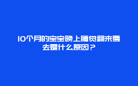 10个月的宝宝晚上睡觉翻来覆去是什么原因？