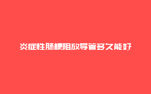 炎症性肠梗阻放导管多久能好_http://www.365jiazheng.com_健康护理_第1张