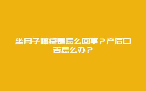 坐月子嘴疼是怎么回事？产后口苦怎么办？