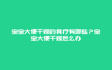 宝宝大便干燥的食疗有哪些？宝宝大便干燥怎么办