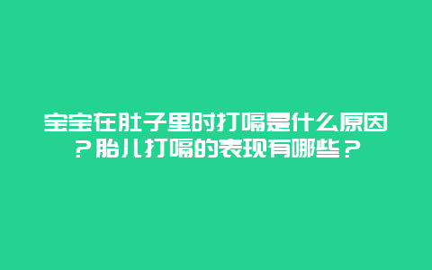 宝宝在肚子里时打嗝是什么原因？胎儿打嗝的表现有哪些？