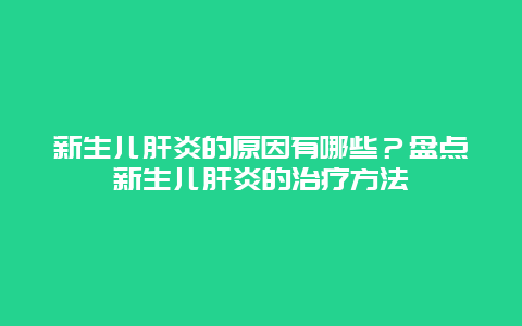 新生儿肝炎的原因有哪些？盘点新生儿肝炎的治疗方法