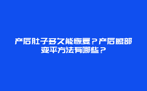 产后肚子多久能恢复？产后腹部变平方法有哪些？