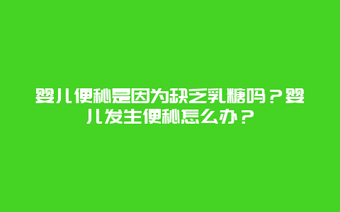 婴儿便秘是因为缺乏乳糖吗？婴儿发生便秘怎么办？