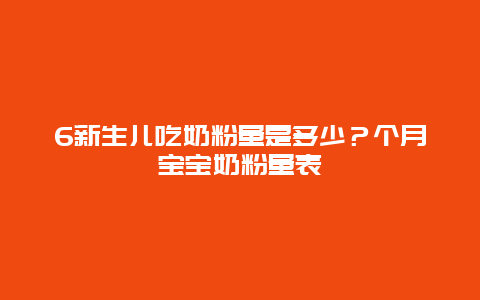 6新生儿吃奶粉量是多少？个月宝宝奶粉量表