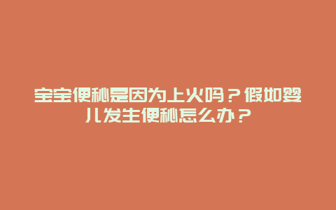 宝宝便秘是因为上火吗？假如婴儿发生便秘怎么办？