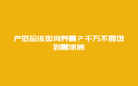 产后应该如何养胃？千万不要饿到胃溃疡