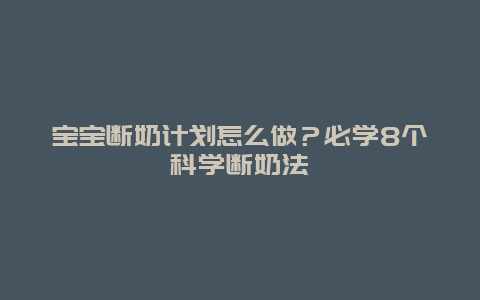 宝宝断奶计划怎么做？必学8个科学断奶法