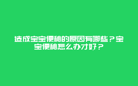 造成宝宝便秘的原因有哪些？宝宝便秘怎么办才好？