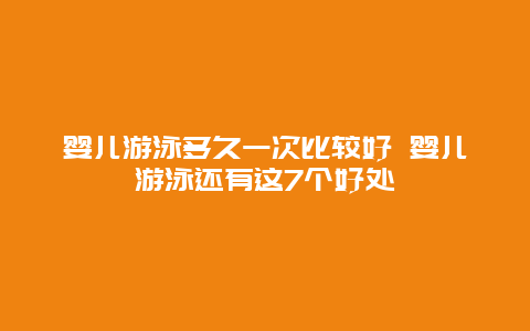 婴儿游泳多久一次比较好 婴儿游泳还有这7个好处