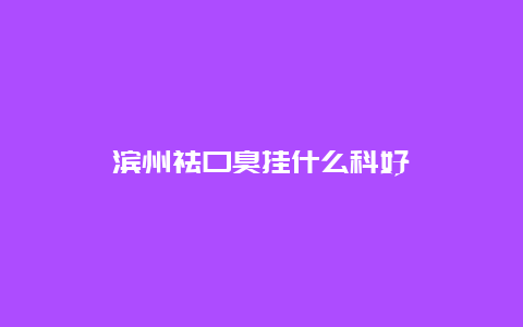 滨州祛口臭挂什么科好