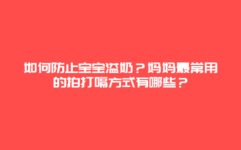 如何防止宝宝溢奶？妈妈最常用的拍打嗝方式有哪些？