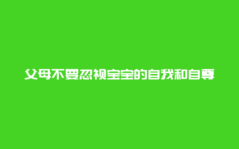 父母不要忽视宝宝的自我和自尊