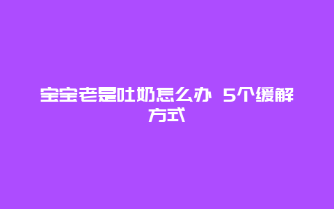 宝宝老是吐奶怎么办 5个缓解方式