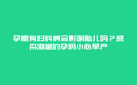 孕期有妇科病会影响胎儿吗？感染淋菌的孕妈小心早产