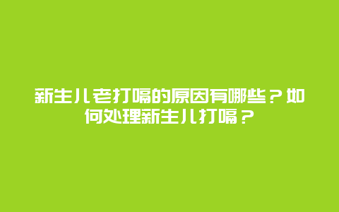 新生儿老打嗝的原因有哪些？如何处理新生儿打嗝？